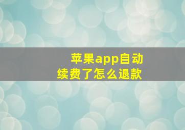 苹果app自动续费了怎么退款