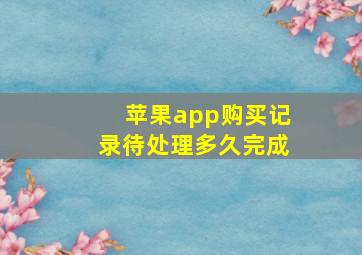 苹果app购买记录待处理多久完成