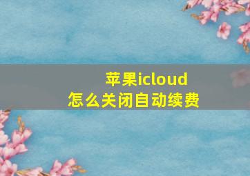 苹果icloud怎么关闭自动续费