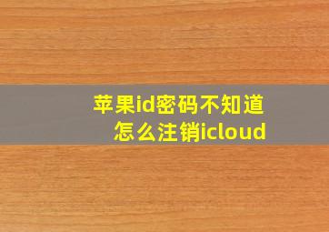 苹果id密码不知道怎么注销icloud