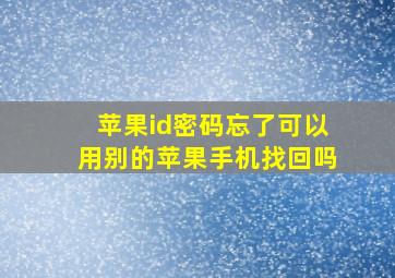 苹果id密码忘了可以用别的苹果手机找回吗