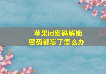 苹果id密码解锁密码都忘了怎么办