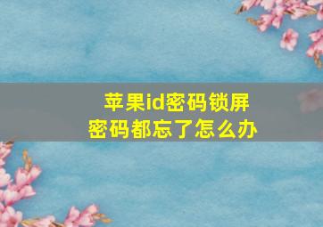 苹果id密码锁屏密码都忘了怎么办