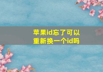 苹果id忘了可以重新换一个id吗