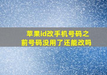 苹果id改手机号码之前号码没用了还能改吗