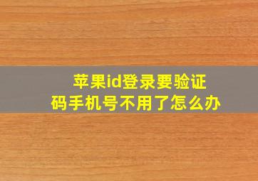 苹果id登录要验证码手机号不用了怎么办