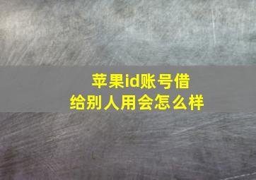 苹果id账号借给别人用会怎么样