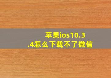 苹果ios10.3.4怎么下载不了微信