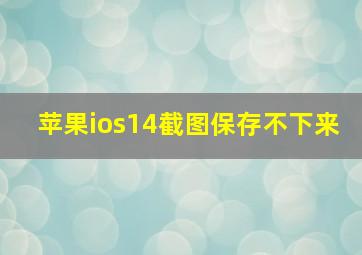 苹果ios14截图保存不下来