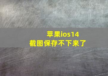 苹果ios14截图保存不下来了