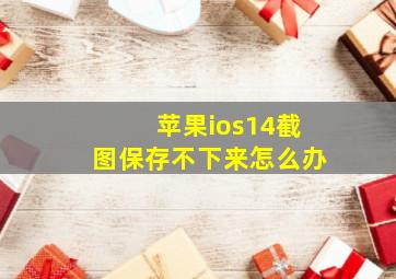 苹果ios14截图保存不下来怎么办