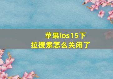 苹果ios15下拉搜索怎么关闭了