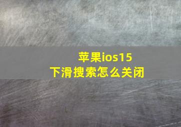 苹果ios15下滑搜索怎么关闭