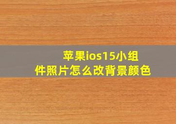 苹果ios15小组件照片怎么改背景颜色