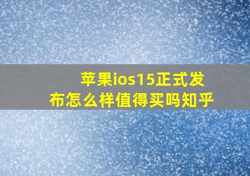 苹果ios15正式发布怎么样值得买吗知乎