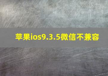 苹果ios9.3.5微信不兼容