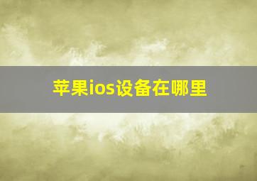 苹果ios设备在哪里