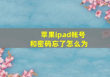 苹果ipad帐号和密码忘了怎么为