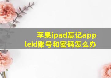 苹果ipad忘记appleid账号和密码怎么办