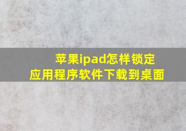 苹果ipad怎样锁定应用程序软件下载到桌面