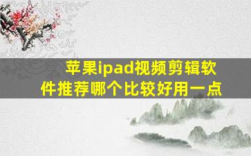 苹果ipad视频剪辑软件推荐哪个比较好用一点