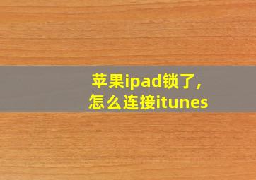 苹果ipad锁了,怎么连接itunes