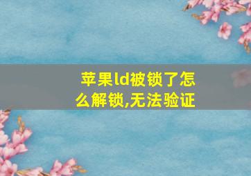 苹果ld被锁了怎么解锁,无法验证