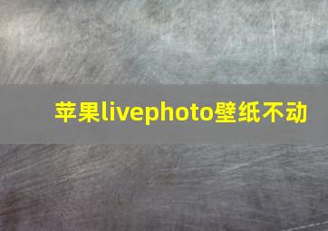 苹果livephoto壁纸不动