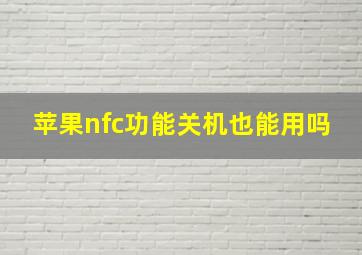 苹果nfc功能关机也能用吗