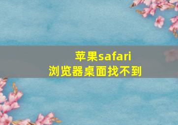 苹果safari浏览器桌面找不到