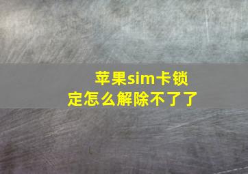 苹果sim卡锁定怎么解除不了了