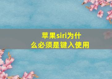 苹果siri为什么必须是键入使用