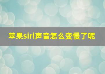 苹果siri声音怎么变慢了呢