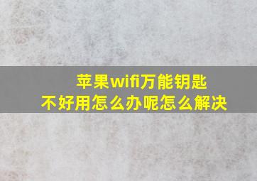 苹果wifi万能钥匙不好用怎么办呢怎么解决