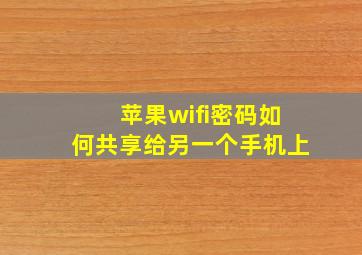 苹果wifi密码如何共享给另一个手机上