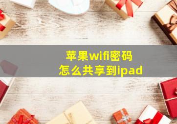 苹果wifi密码怎么共享到ipad