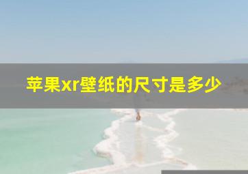 苹果xr壁纸的尺寸是多少