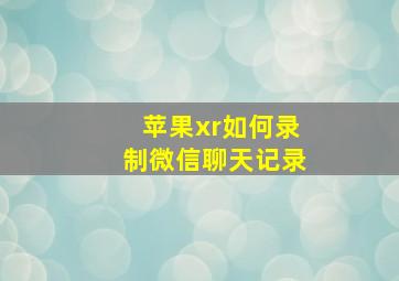 苹果xr如何录制微信聊天记录