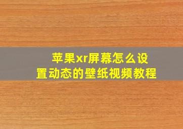 苹果xr屏幕怎么设置动态的壁纸视频教程