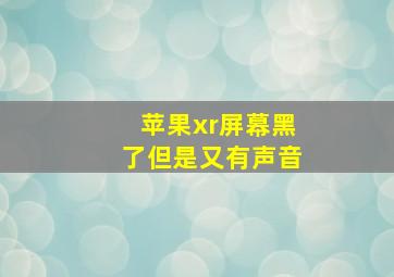 苹果xr屏幕黑了但是又有声音