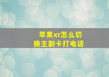 苹果xr怎么切换主副卡打电话