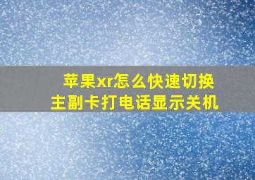 苹果xr怎么快速切换主副卡打电话显示关机