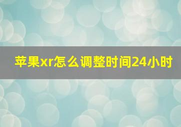 苹果xr怎么调整时间24小时