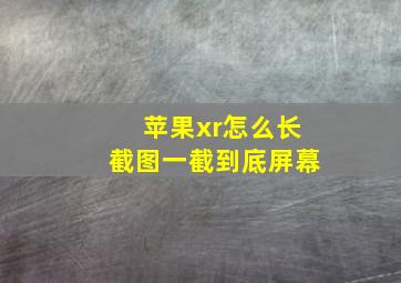 苹果xr怎么长截图一截到底屏幕