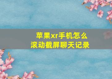 苹果xr手机怎么滚动截屏聊天记录