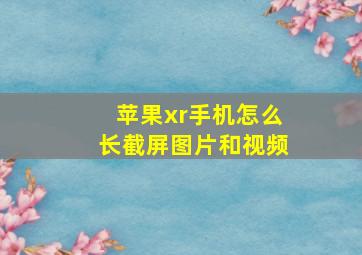 苹果xr手机怎么长截屏图片和视频