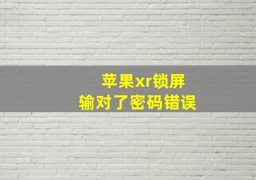 苹果xr锁屏输对了密码错误