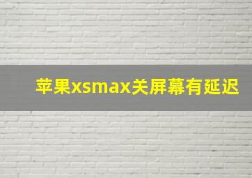 苹果xsmax关屏幕有延迟