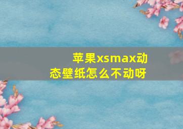 苹果xsmax动态壁纸怎么不动呀