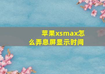 苹果xsmax怎么弄息屏显示时间